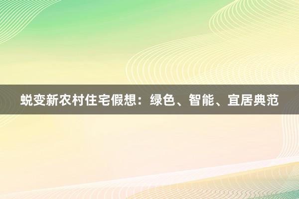 蜕变新农村住宅假想：绿色、智能、宜居典范