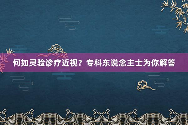 何如灵验诊疗近视？专科东说念主士为你解答